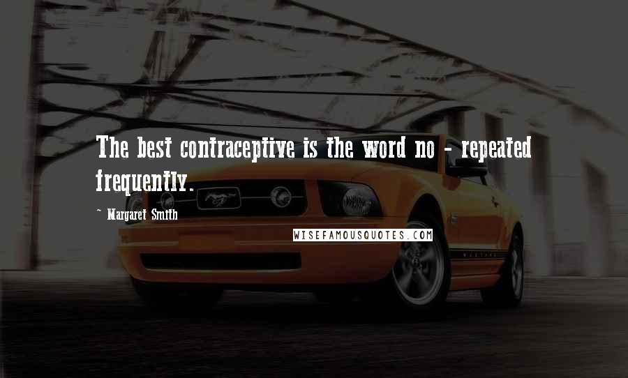 Margaret Smith Quotes: The best contraceptive is the word no - repeated frequently.