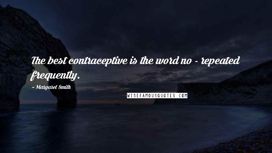 Margaret Smith Quotes: The best contraceptive is the word no - repeated frequently.