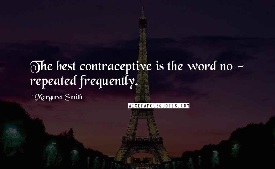 Margaret Smith Quotes: The best contraceptive is the word no - repeated frequently.