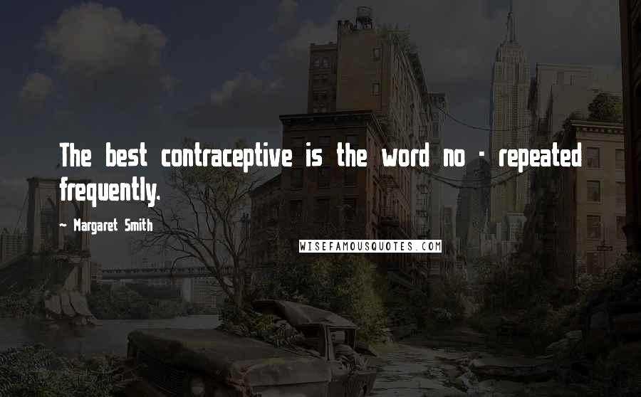 Margaret Smith Quotes: The best contraceptive is the word no - repeated frequently.