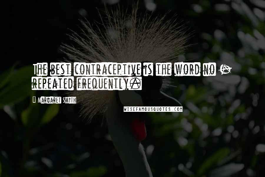 Margaret Smith Quotes: The best contraceptive is the word no - repeated frequently.