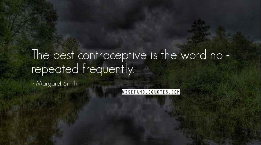 Margaret Smith Quotes: The best contraceptive is the word no - repeated frequently.