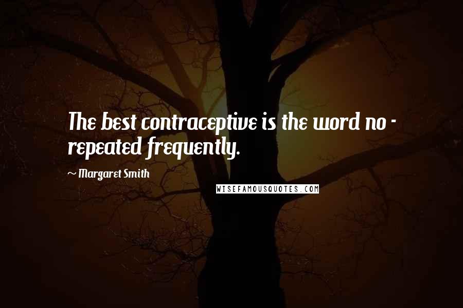 Margaret Smith Quotes: The best contraceptive is the word no - repeated frequently.