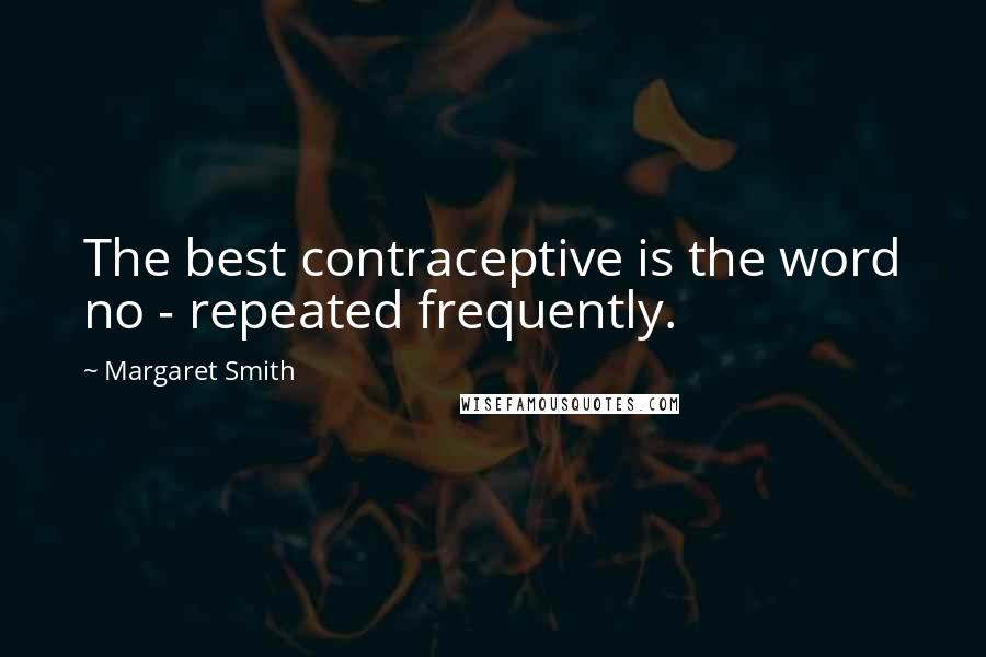 Margaret Smith Quotes: The best contraceptive is the word no - repeated frequently.