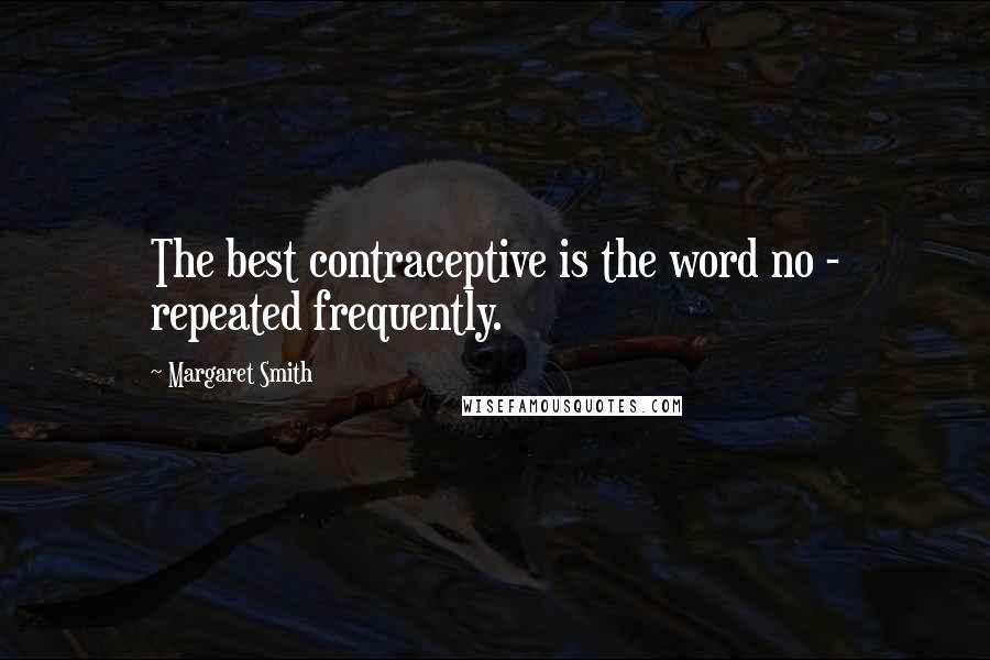 Margaret Smith Quotes: The best contraceptive is the word no - repeated frequently.