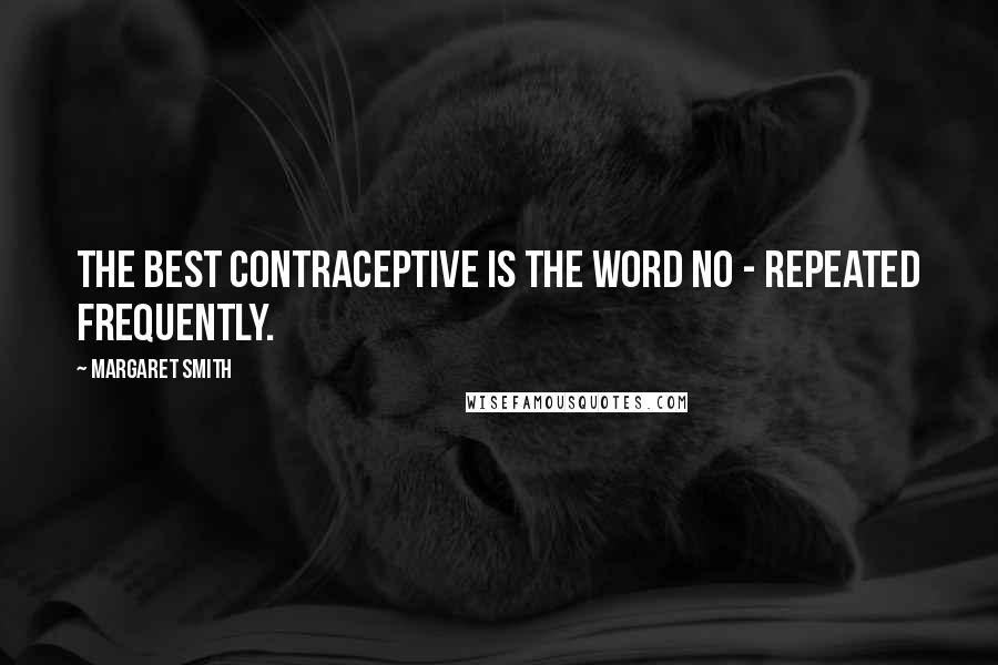 Margaret Smith Quotes: The best contraceptive is the word no - repeated frequently.