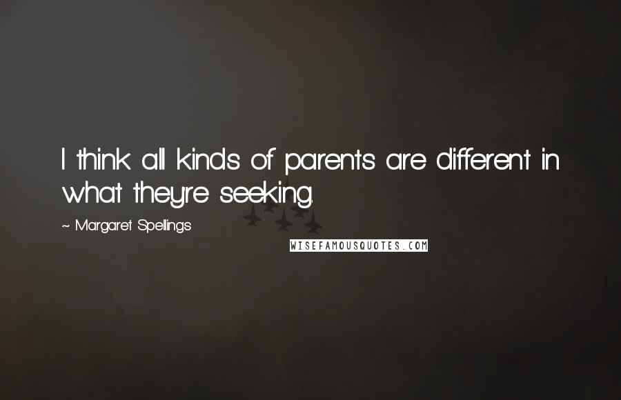 Margaret Spellings Quotes: I think all kinds of parents are different in what they're seeking.