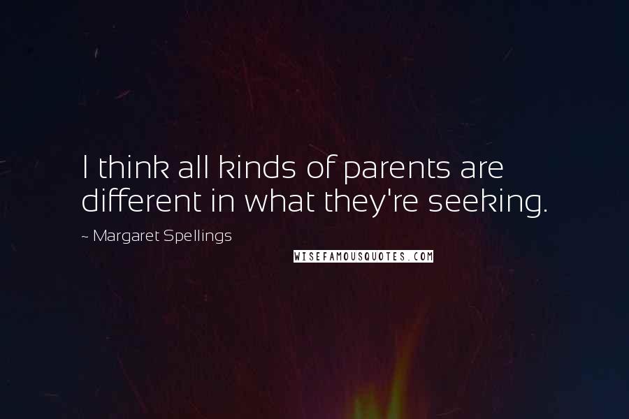 Margaret Spellings Quotes: I think all kinds of parents are different in what they're seeking.