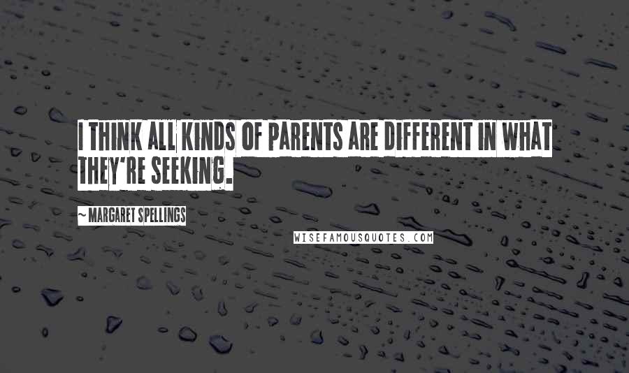 Margaret Spellings Quotes: I think all kinds of parents are different in what they're seeking.