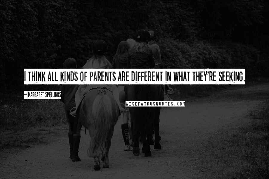 Margaret Spellings Quotes: I think all kinds of parents are different in what they're seeking.