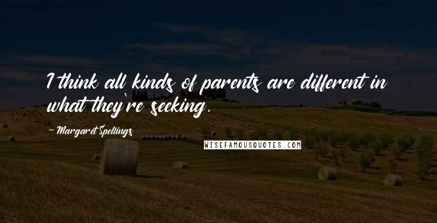 Margaret Spellings Quotes: I think all kinds of parents are different in what they're seeking.