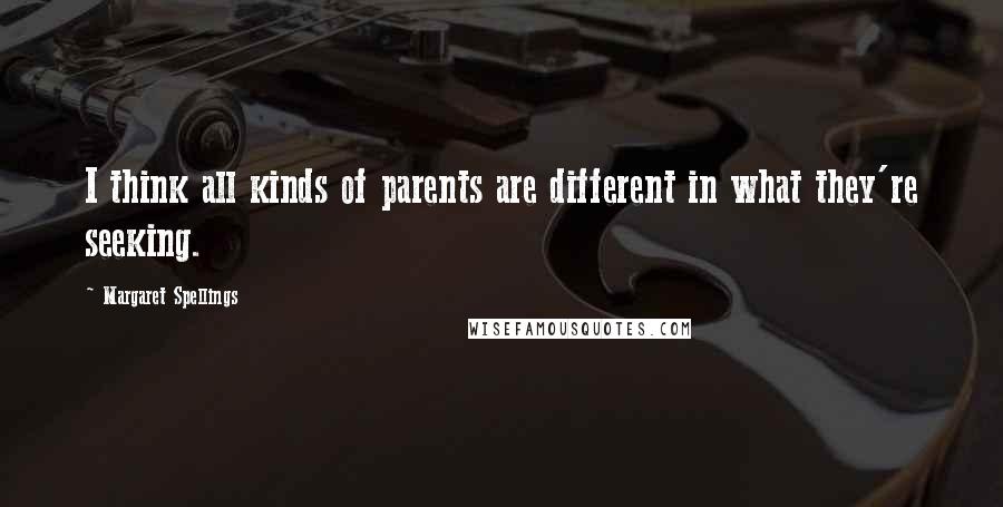 Margaret Spellings Quotes: I think all kinds of parents are different in what they're seeking.