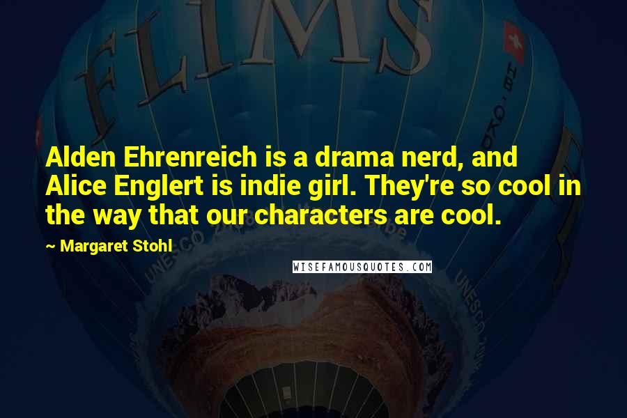 Margaret Stohl Quotes: Alden Ehrenreich is a drama nerd, and Alice Englert is indie girl. They're so cool in the way that our characters are cool.