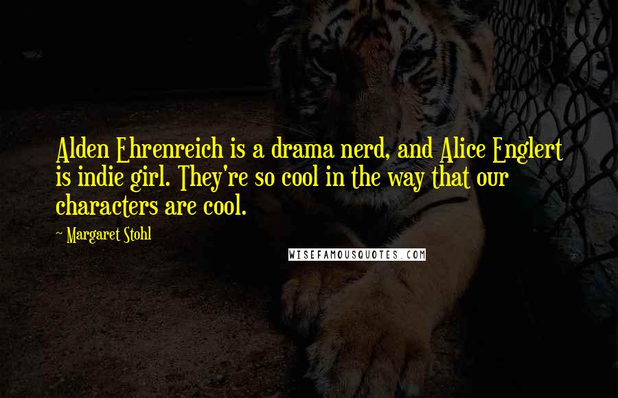 Margaret Stohl Quotes: Alden Ehrenreich is a drama nerd, and Alice Englert is indie girl. They're so cool in the way that our characters are cool.