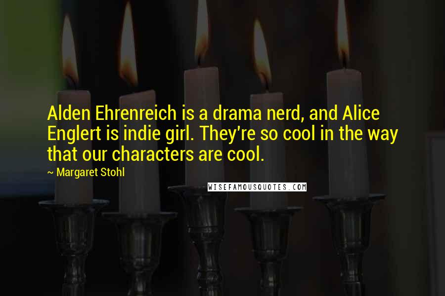 Margaret Stohl Quotes: Alden Ehrenreich is a drama nerd, and Alice Englert is indie girl. They're so cool in the way that our characters are cool.