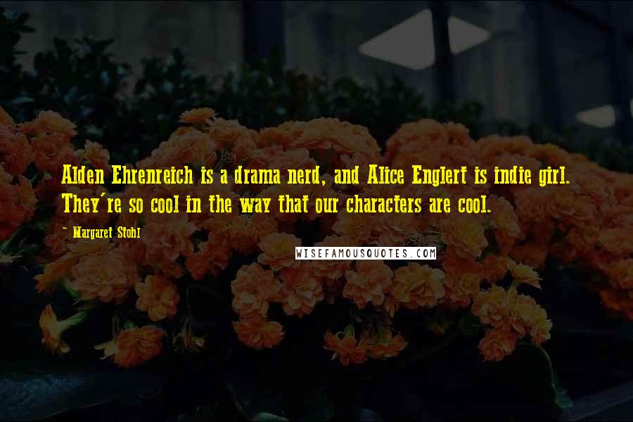 Margaret Stohl Quotes: Alden Ehrenreich is a drama nerd, and Alice Englert is indie girl. They're so cool in the way that our characters are cool.