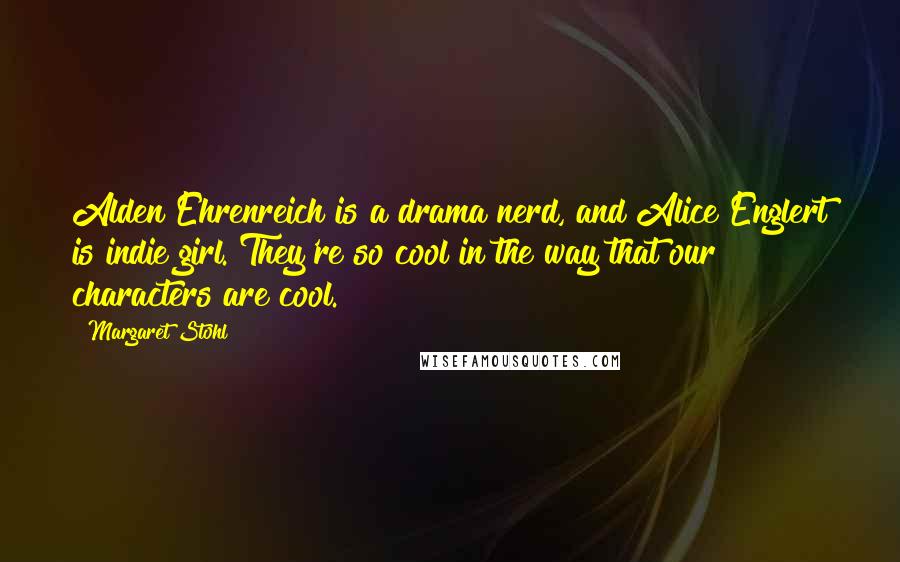 Margaret Stohl Quotes: Alden Ehrenreich is a drama nerd, and Alice Englert is indie girl. They're so cool in the way that our characters are cool.