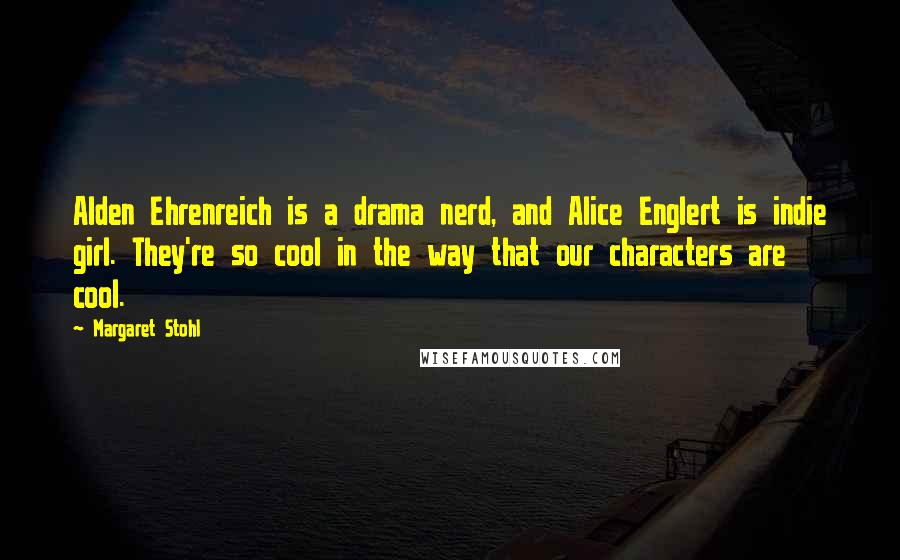 Margaret Stohl Quotes: Alden Ehrenreich is a drama nerd, and Alice Englert is indie girl. They're so cool in the way that our characters are cool.