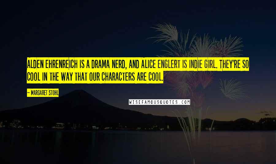 Margaret Stohl Quotes: Alden Ehrenreich is a drama nerd, and Alice Englert is indie girl. They're so cool in the way that our characters are cool.