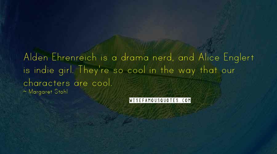 Margaret Stohl Quotes: Alden Ehrenreich is a drama nerd, and Alice Englert is indie girl. They're so cool in the way that our characters are cool.