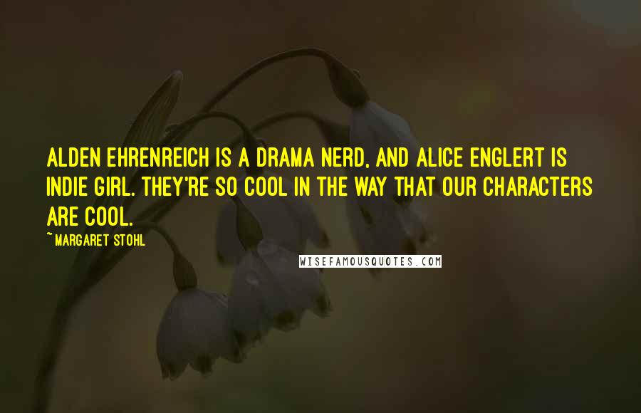 Margaret Stohl Quotes: Alden Ehrenreich is a drama nerd, and Alice Englert is indie girl. They're so cool in the way that our characters are cool.