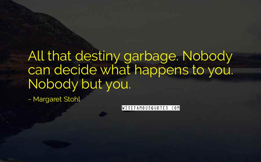 Margaret Stohl Quotes: All that destiny garbage. Nobody can decide what happens to you. Nobody but you.