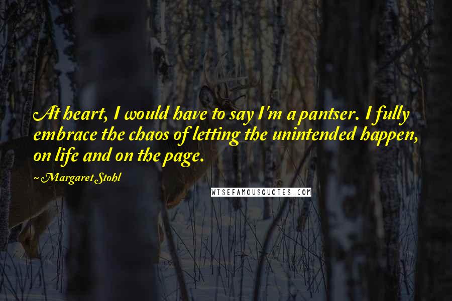 Margaret Stohl Quotes: At heart, I would have to say I'm a pantser. I fully embrace the chaos of letting the unintended happen, on life and on the page.