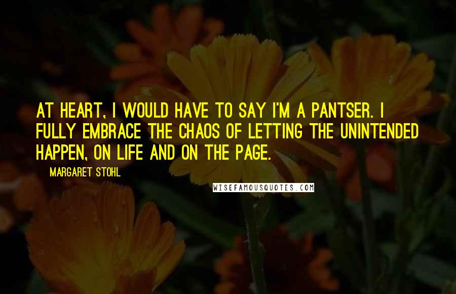 Margaret Stohl Quotes: At heart, I would have to say I'm a pantser. I fully embrace the chaos of letting the unintended happen, on life and on the page.