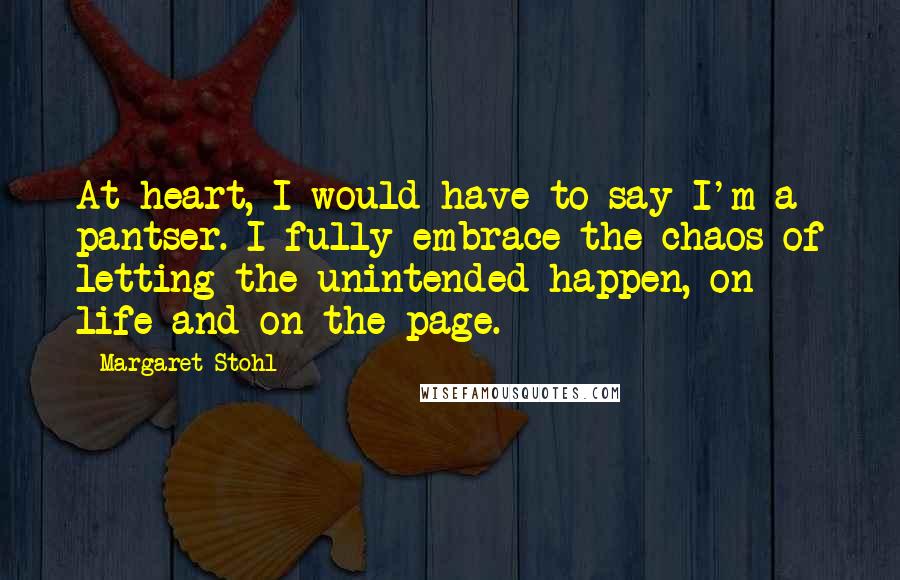 Margaret Stohl Quotes: At heart, I would have to say I'm a pantser. I fully embrace the chaos of letting the unintended happen, on life and on the page.