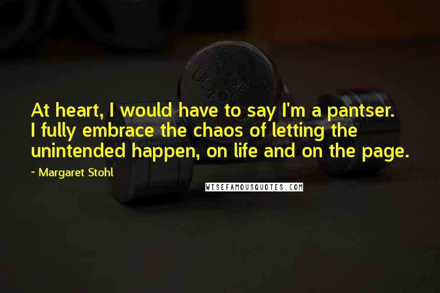 Margaret Stohl Quotes: At heart, I would have to say I'm a pantser. I fully embrace the chaos of letting the unintended happen, on life and on the page.