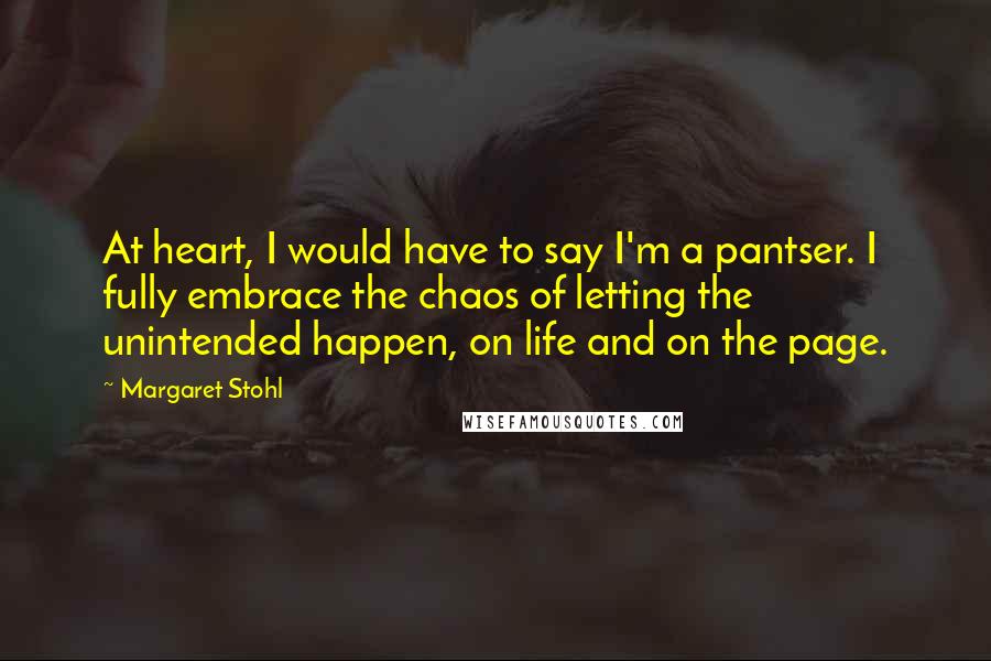 Margaret Stohl Quotes: At heart, I would have to say I'm a pantser. I fully embrace the chaos of letting the unintended happen, on life and on the page.