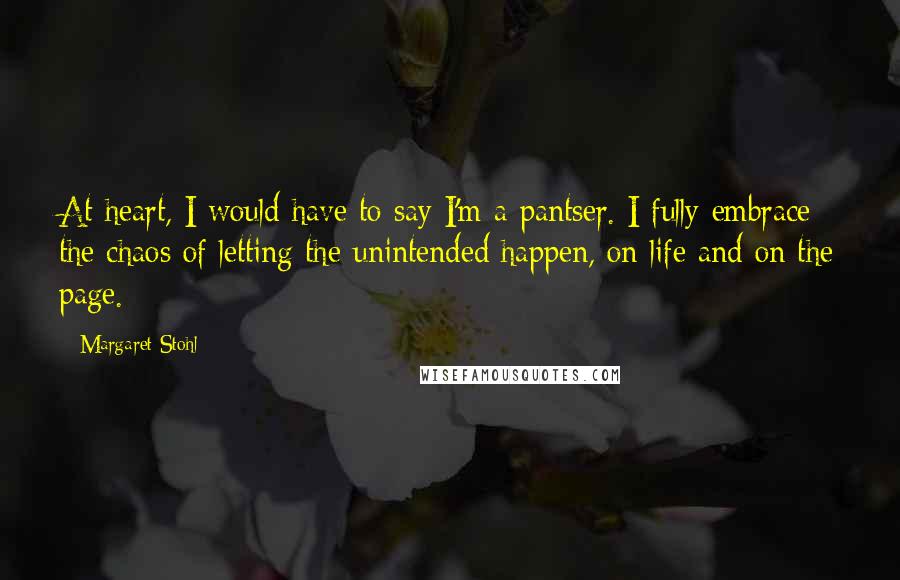 Margaret Stohl Quotes: At heart, I would have to say I'm a pantser. I fully embrace the chaos of letting the unintended happen, on life and on the page.