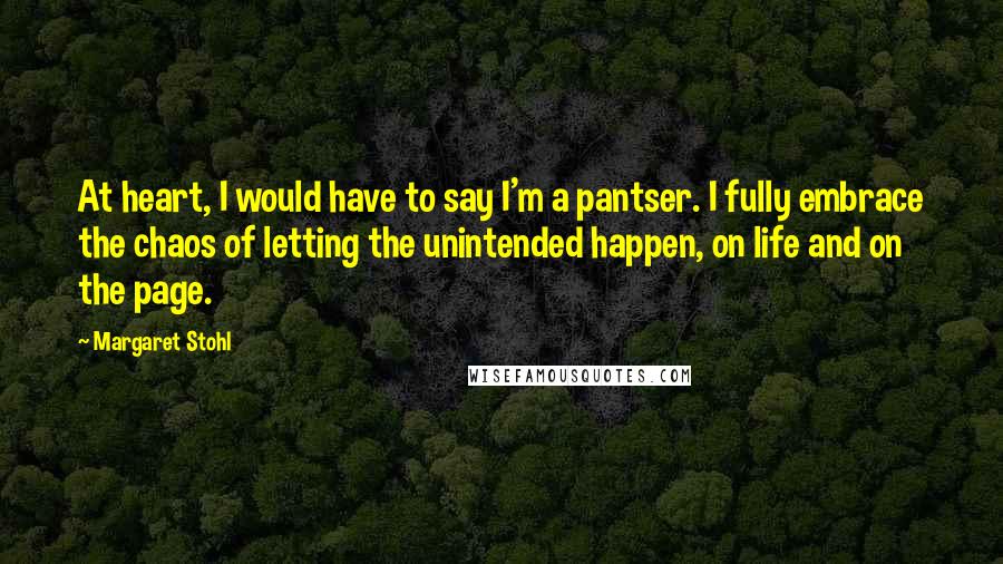 Margaret Stohl Quotes: At heart, I would have to say I'm a pantser. I fully embrace the chaos of letting the unintended happen, on life and on the page.
