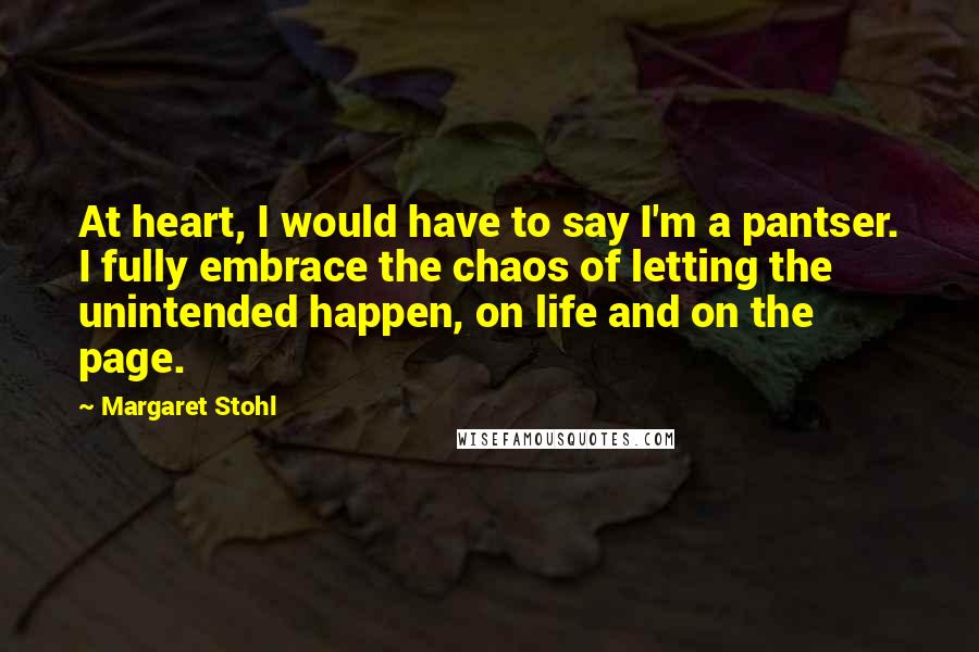 Margaret Stohl Quotes: At heart, I would have to say I'm a pantser. I fully embrace the chaos of letting the unintended happen, on life and on the page.