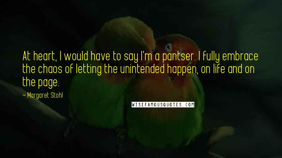 Margaret Stohl Quotes: At heart, I would have to say I'm a pantser. I fully embrace the chaos of letting the unintended happen, on life and on the page.