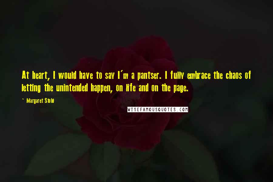 Margaret Stohl Quotes: At heart, I would have to say I'm a pantser. I fully embrace the chaos of letting the unintended happen, on life and on the page.