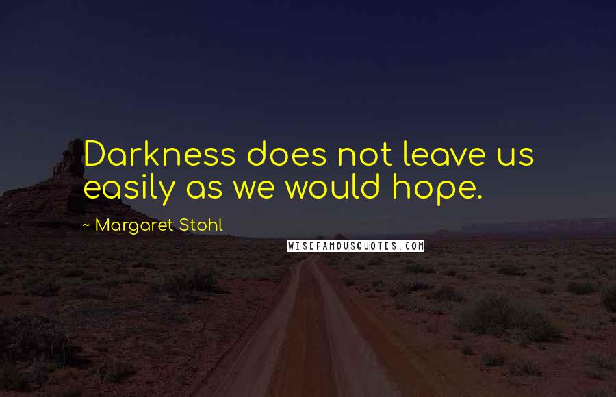 Margaret Stohl Quotes: Darkness does not leave us easily as we would hope.