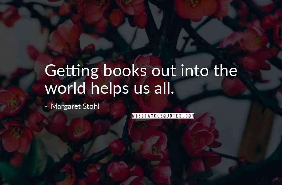 Margaret Stohl Quotes: Getting books out into the world helps us all.
