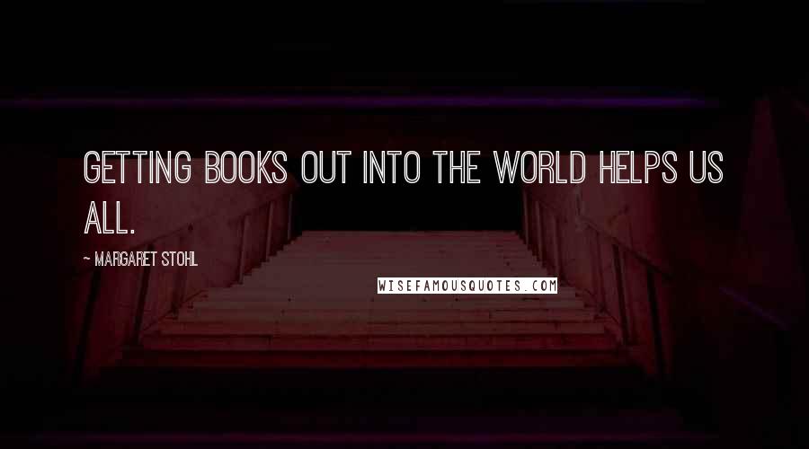 Margaret Stohl Quotes: Getting books out into the world helps us all.