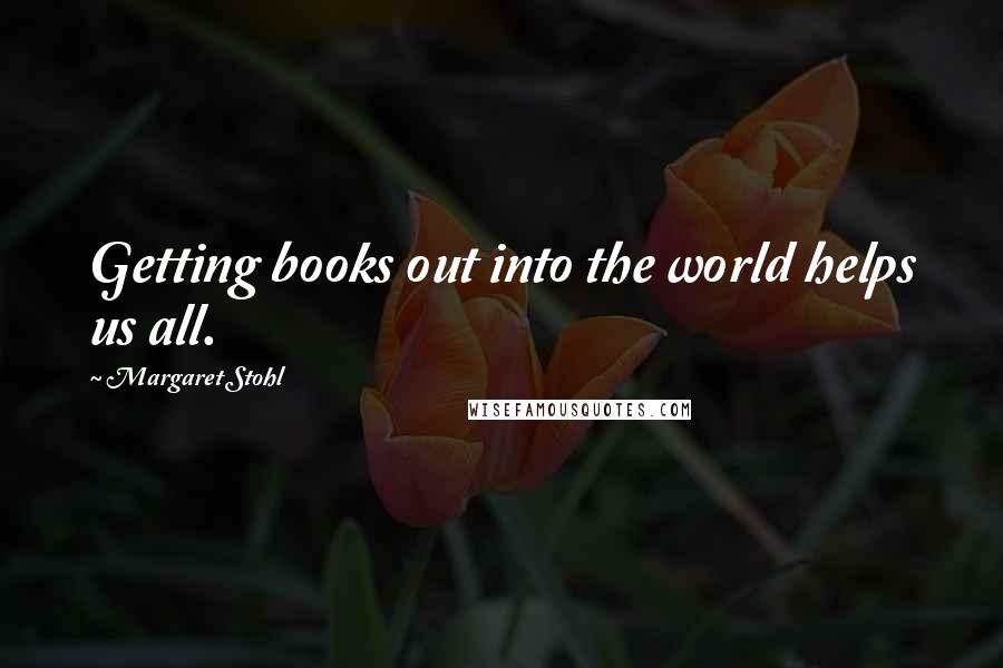 Margaret Stohl Quotes: Getting books out into the world helps us all.