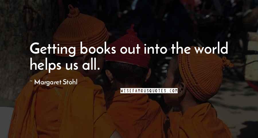 Margaret Stohl Quotes: Getting books out into the world helps us all.