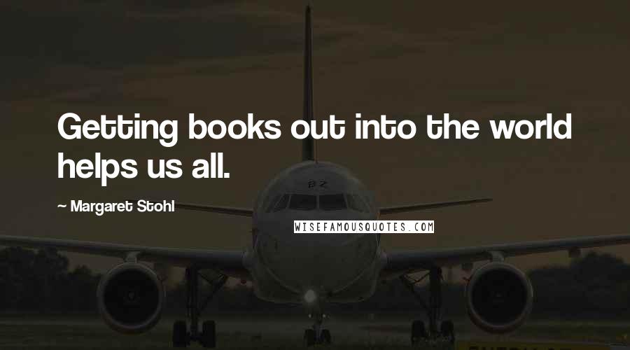 Margaret Stohl Quotes: Getting books out into the world helps us all.