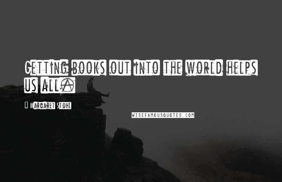 Margaret Stohl Quotes: Getting books out into the world helps us all.