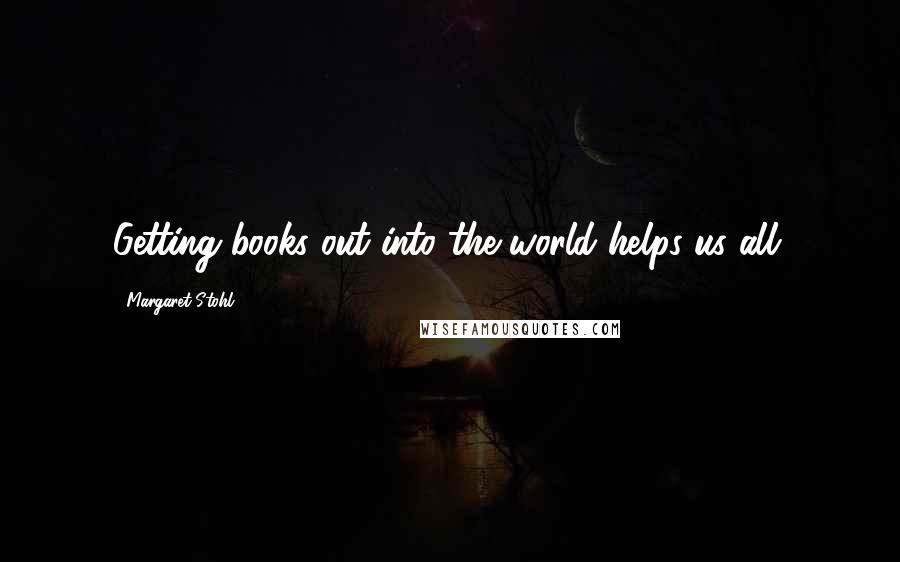 Margaret Stohl Quotes: Getting books out into the world helps us all.