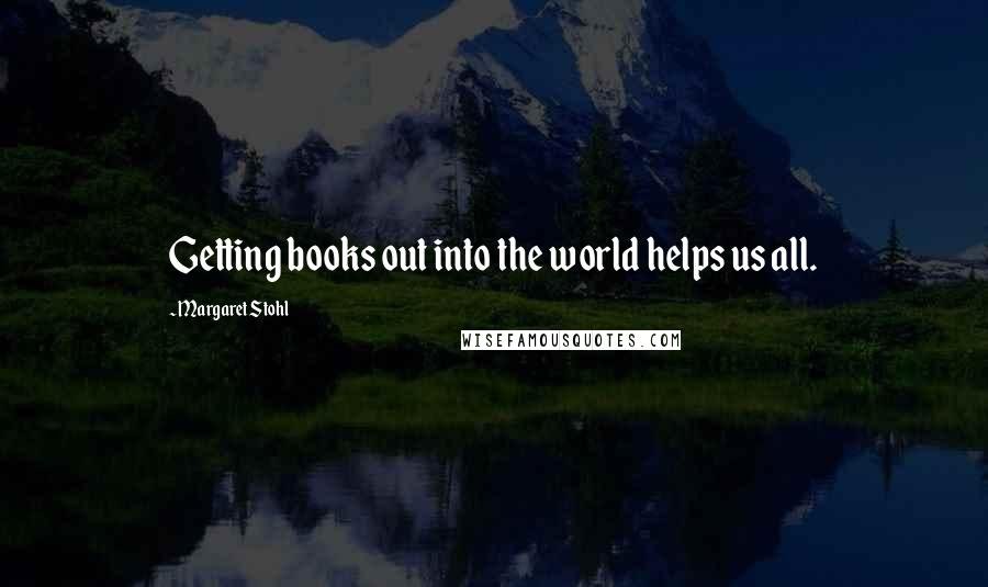 Margaret Stohl Quotes: Getting books out into the world helps us all.