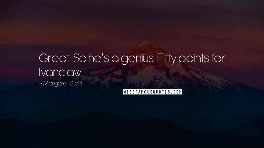 Margaret Stohl Quotes: Great. So he's a genius. Fifty points for Ivanclaw.