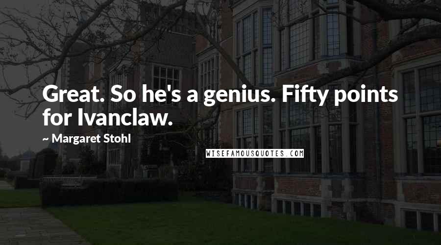 Margaret Stohl Quotes: Great. So he's a genius. Fifty points for Ivanclaw.