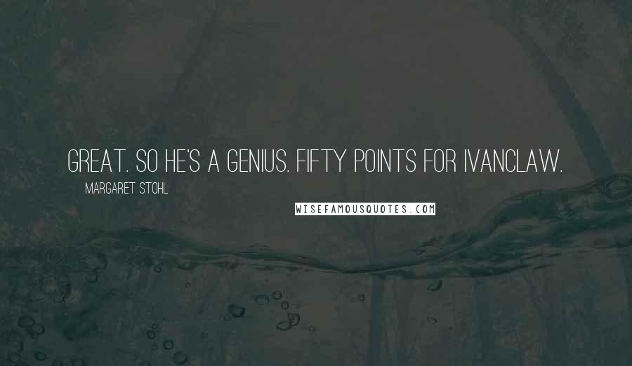 Margaret Stohl Quotes: Great. So he's a genius. Fifty points for Ivanclaw.