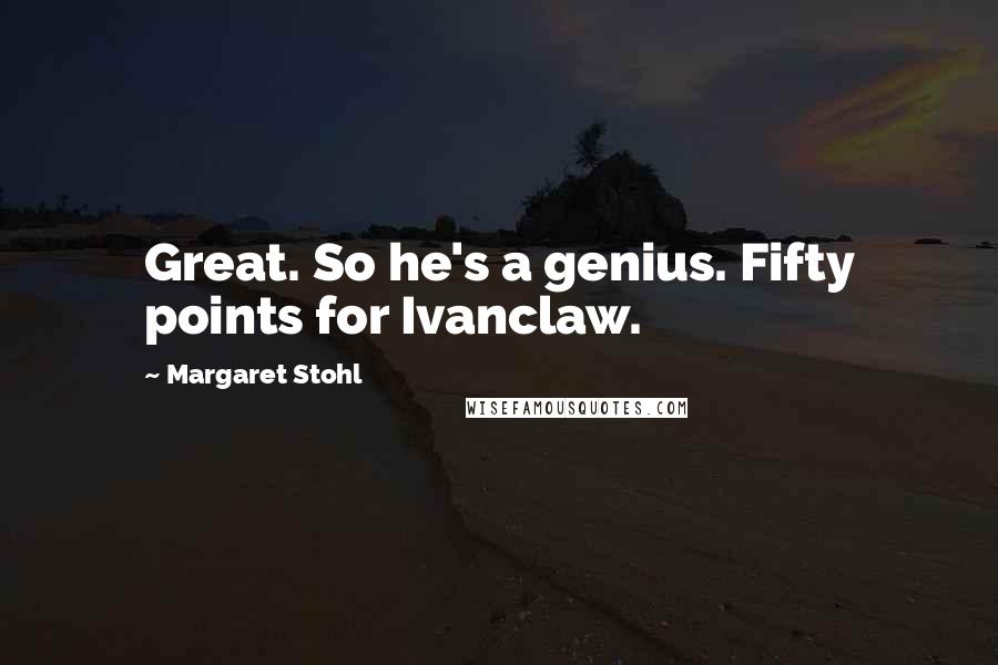 Margaret Stohl Quotes: Great. So he's a genius. Fifty points for Ivanclaw.