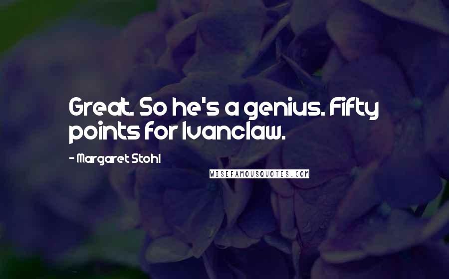 Margaret Stohl Quotes: Great. So he's a genius. Fifty points for Ivanclaw.